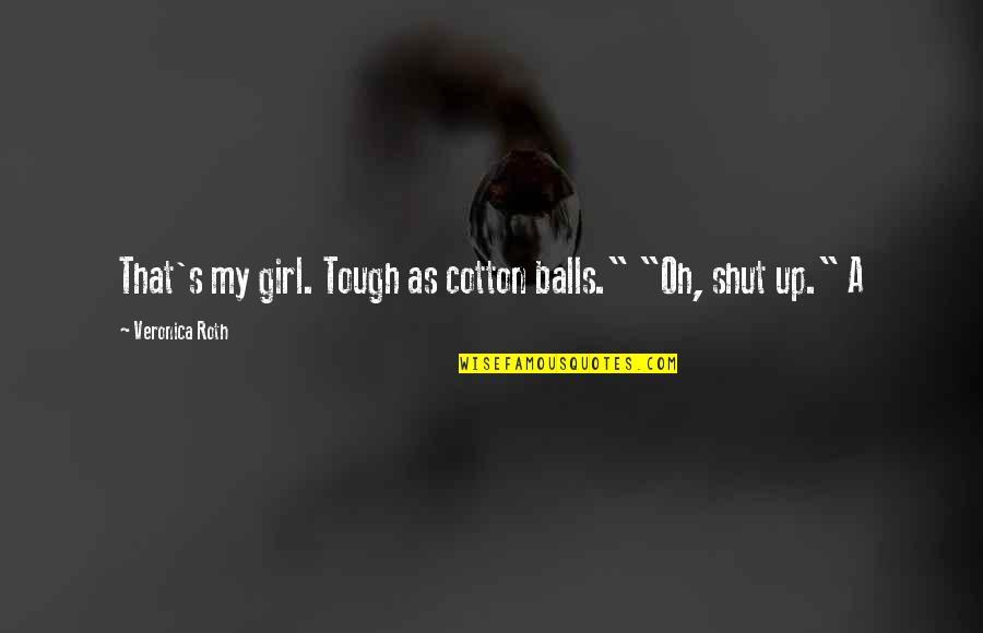 Love Restored Quotes By Veronica Roth: That's my girl. Tough as cotton balls." "Oh,