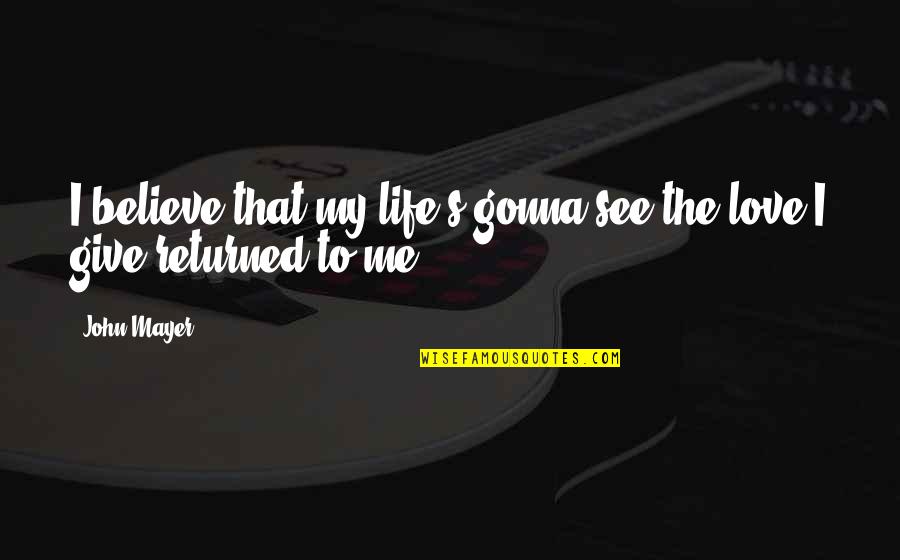 Love Returned Quotes By John Mayer: I believe that my life's gonna see the