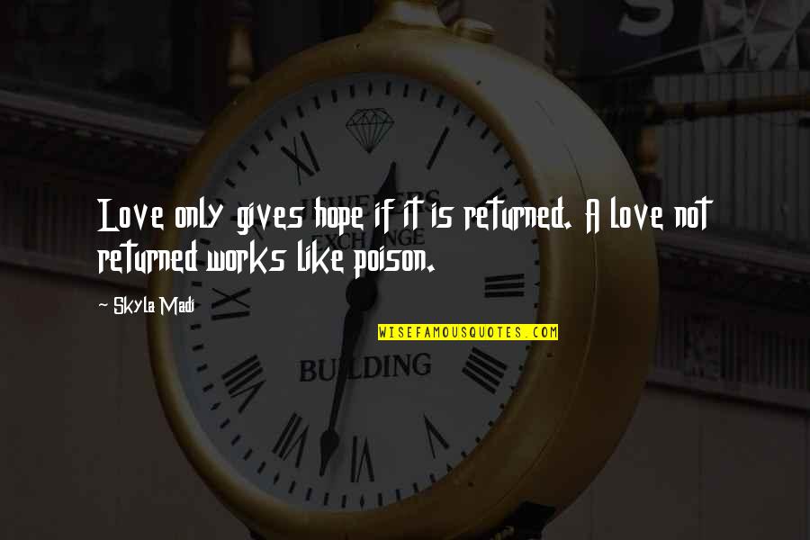 Love Returned Quotes By Skyla Madi: Love only gives hope if it is returned.