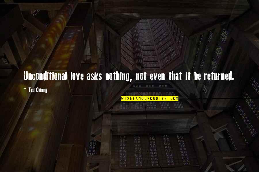 Love Returned Quotes By Ted Chiang: Unconditional love asks nothing, not even that it