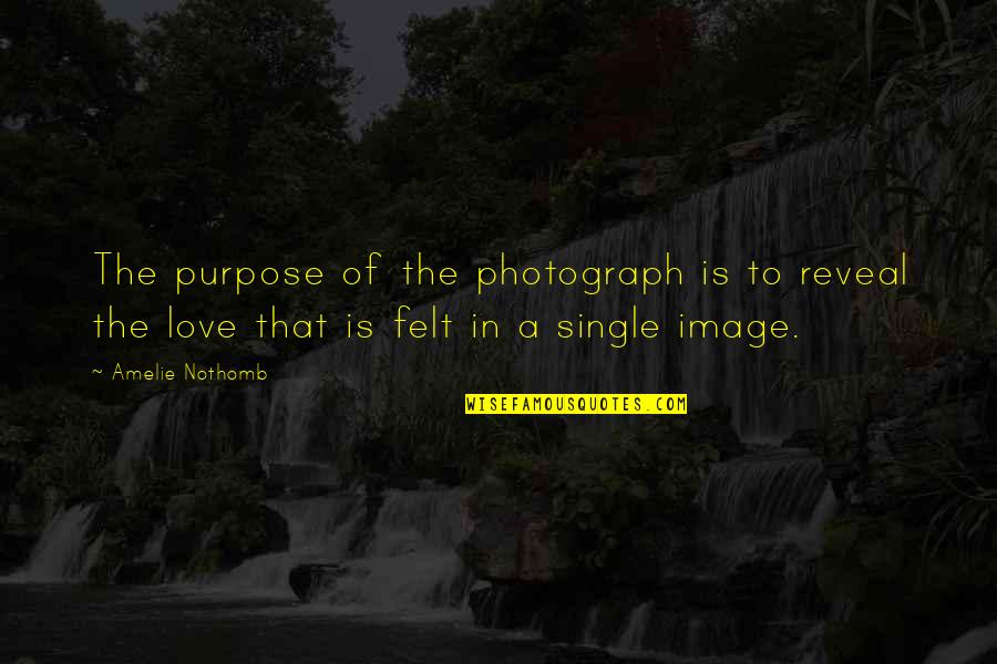 Love Reveal Quotes By Amelie Nothomb: The purpose of the photograph is to reveal