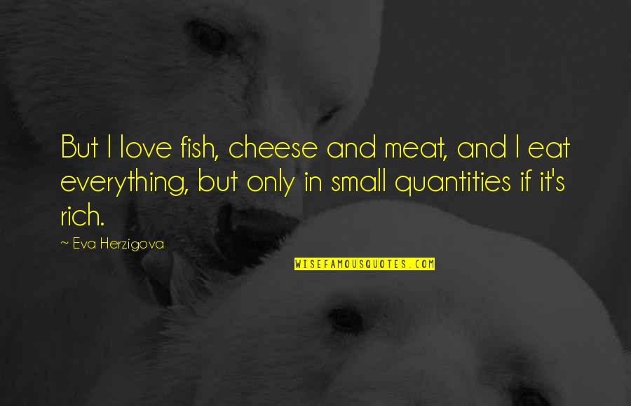 Love Rich Quotes By Eva Herzigova: But I love fish, cheese and meat, and