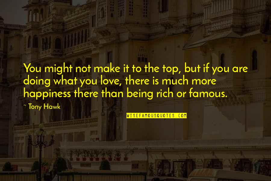 Love Rich Quotes By Tony Hawk: You might not make it to the top,