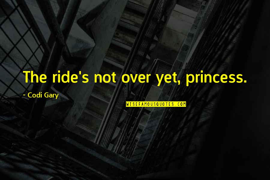 Love Ride Quotes By Codi Gary: The ride's not over yet, princess.