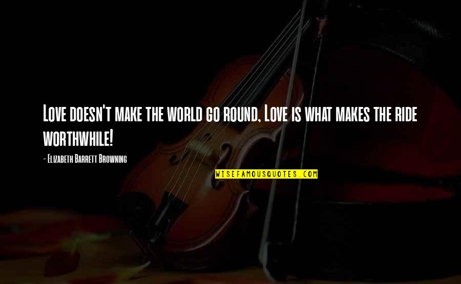 Love Ride Quotes By Elizabeth Barrett Browning: Love doesn't make the world go round, Love