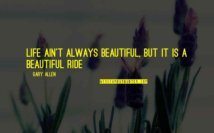 Love Ride Quotes By Gary Allen: Life ain't always beautiful, but it is a