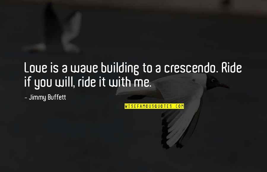 Love Ride Quotes By Jimmy Buffett: Love is a wave building to a crescendo.