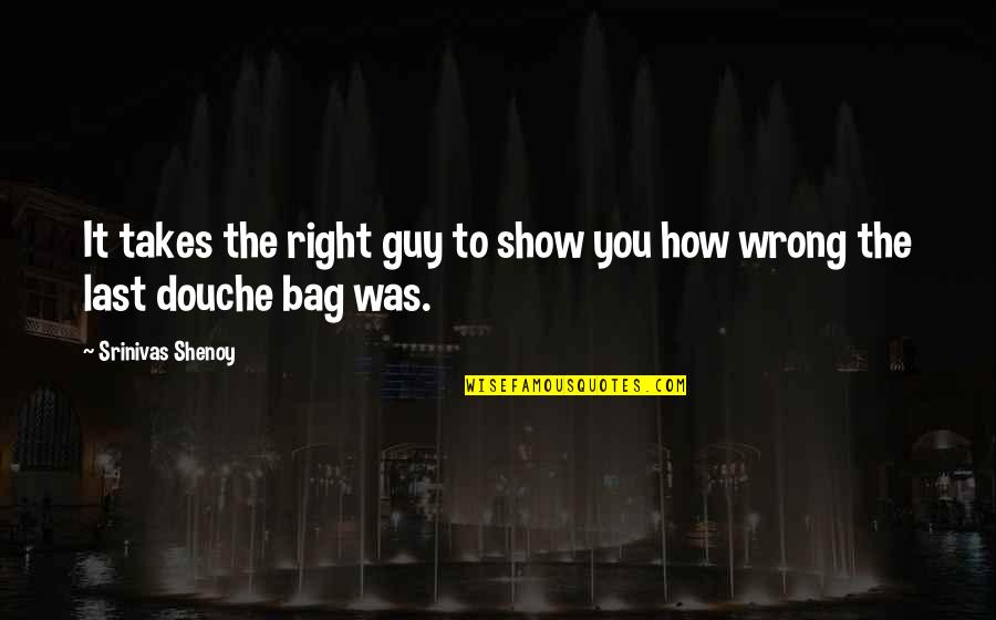 Love Right Guy Quotes By Srinivas Shenoy: It takes the right guy to show you
