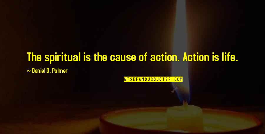 Love Right In Front Of You Quotes By Daniel D. Palmer: The spiritual is the cause of action. Action Love Right In Front Of You Quotes By Daniel D. Palmer: The spiritual is the cause of action. Action