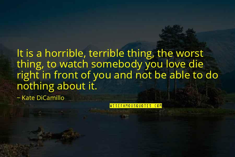 Love Right In Front Of You Quotes By Kate DiCamillo: It is a horrible, terrible thing, the worst