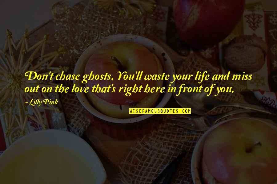 Love Right In Front Of You Quotes By Lilly Pink: Don't chase ghosts. You'll waste your life and