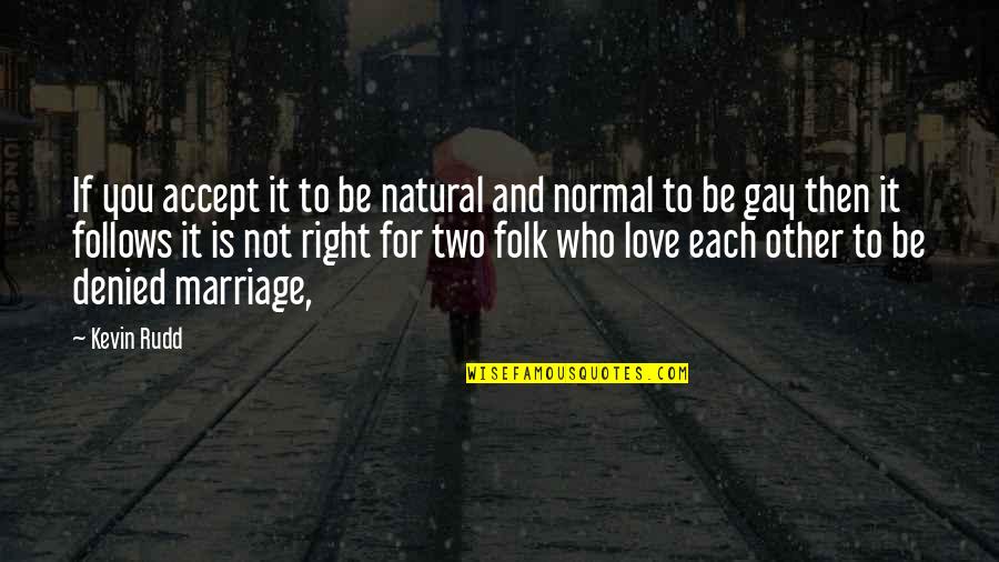 Love Right Quotes By Kevin Rudd: If you accept it to be natural and