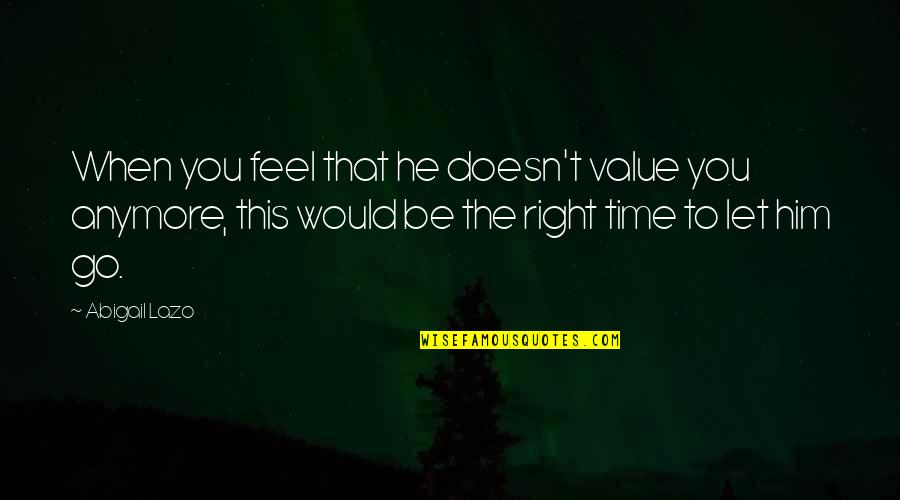 Love Right Time Quotes By Abigail Lazo: When you feel that he doesn't value you