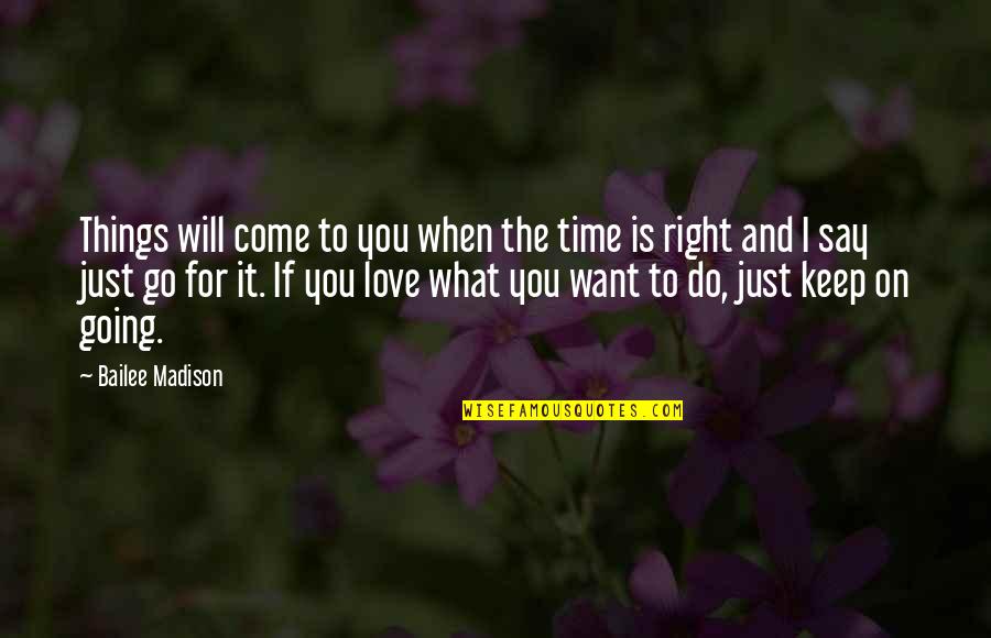 Love Right Time Quotes By Bailee Madison: Things will come to you when the time