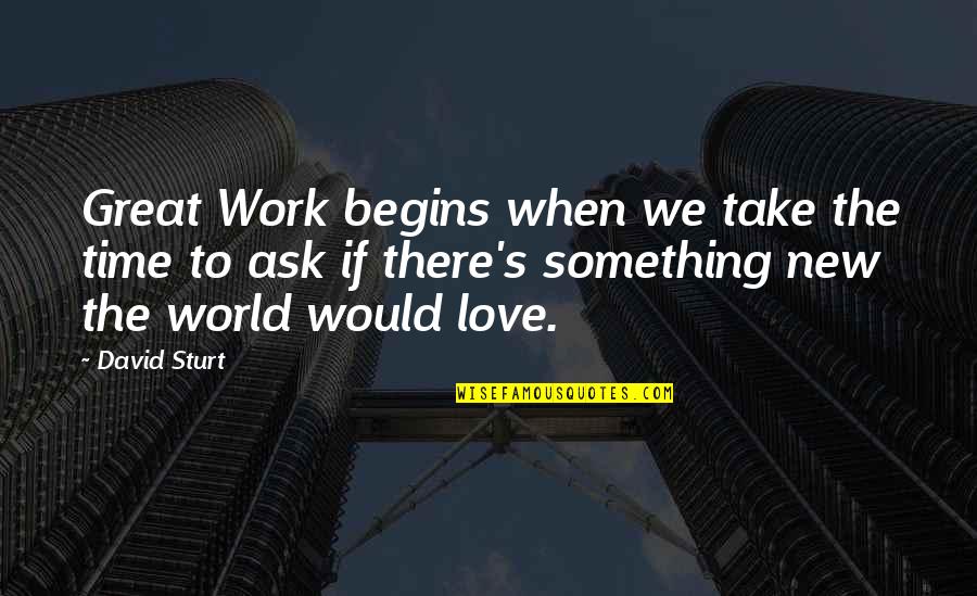 Love Right Time Quotes By David Sturt: Great Work begins when we take the time