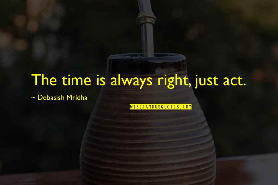 Love Right Time Quotes By Debasish Mridha: The time is always right, just act.