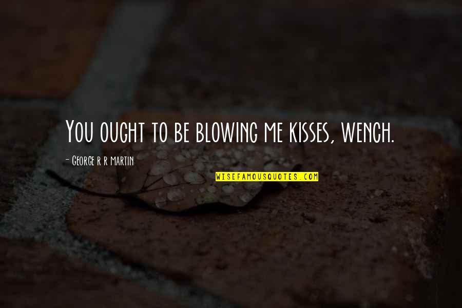 Love Romance Quotes By George R R Martin: You ought to be blowing me kisses, wench.