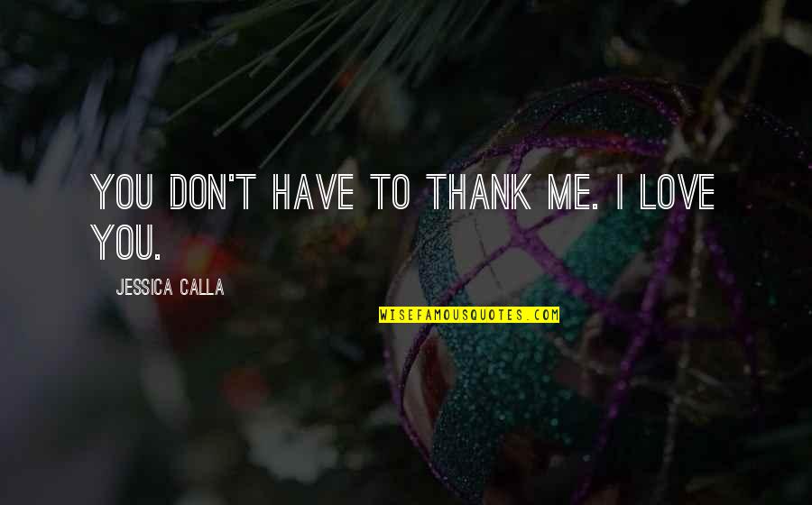 Love Romance Quotes By Jessica Calla: You don't have to thank me. I love