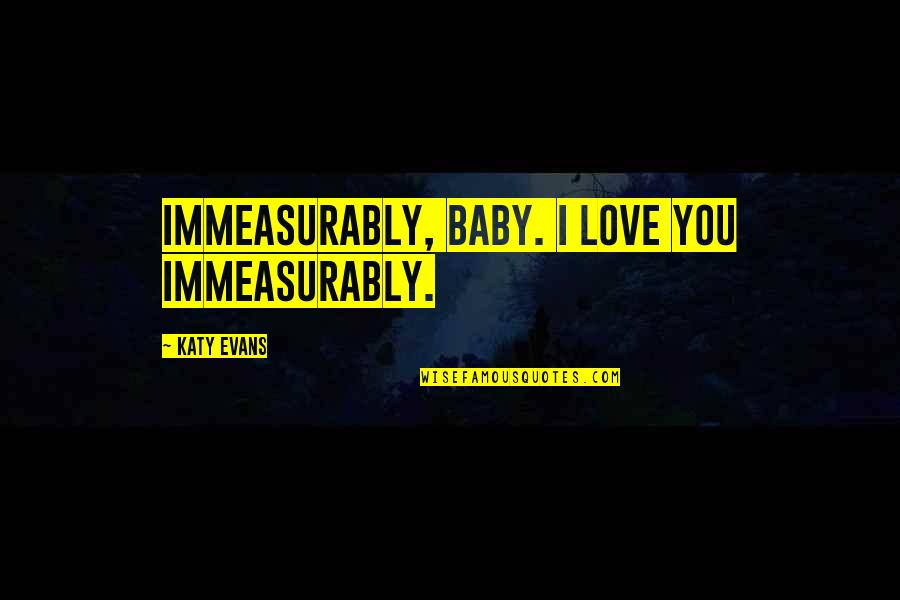 Love Romance Quotes By Katy Evans: Immeasurably, baby. I love you immeasurably.