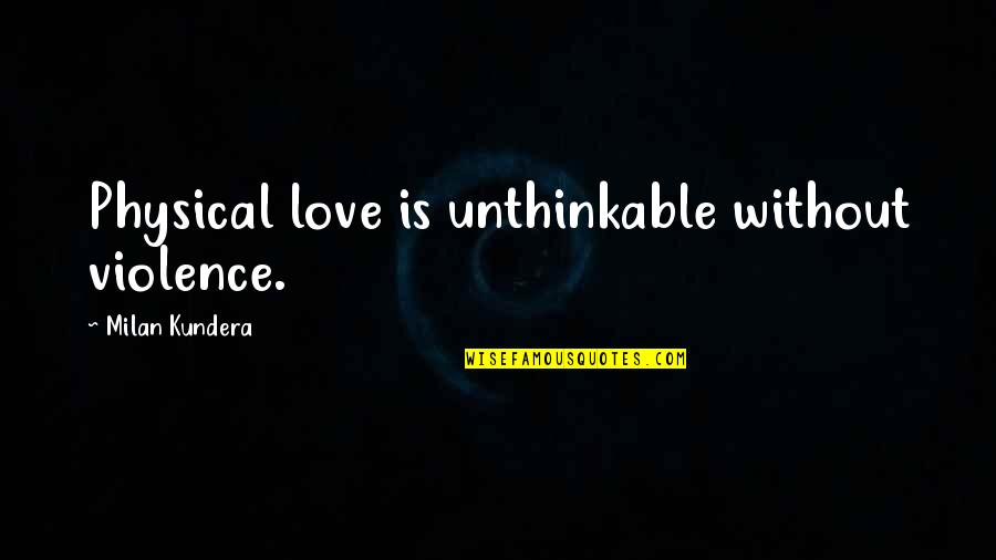 Love Romance Quotes By Milan Kundera: Physical love is unthinkable without violence.