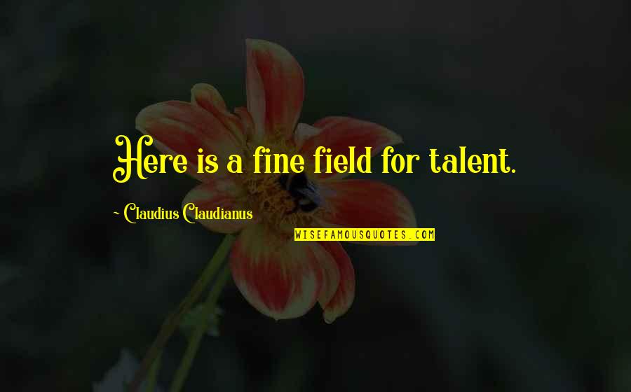 Love Romantic Flirty Quotes By Claudius Claudianus: Here is a fine field for talent. Love Romantic Flirty Quotes By Claudius Claudianus: Here is a fine field for talent.