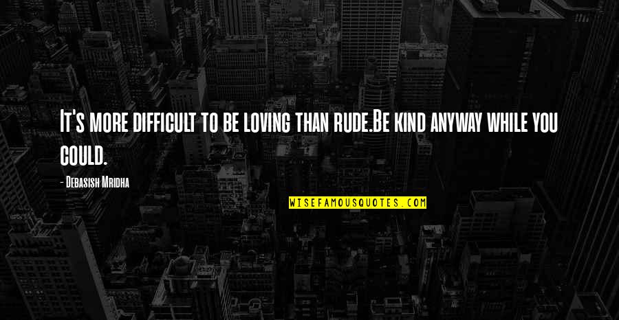 Love Rude Quotes By Debasish Mridha: It's more difficult to be loving than rude.Be