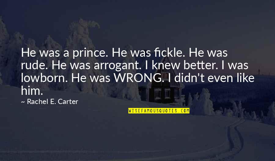 Love Rude Quotes By Rachel E. Carter: He was a prince. He was fickle. He
