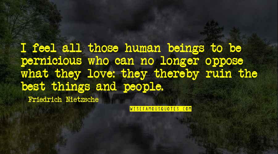 Love Ruins Quotes By Friedrich Nietzsche: I feel all those human beings to be