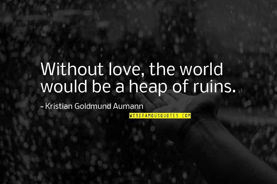 Love Ruins Quotes By Kristian Goldmund Aumann: Without love, the world would be a heap
