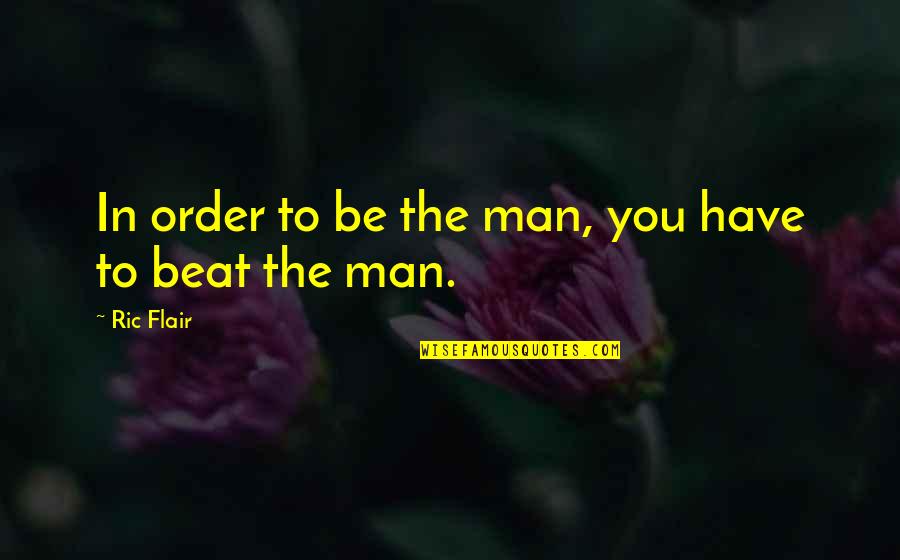 Love Ruins Quotes By Ric Flair: In order to be the man, you have