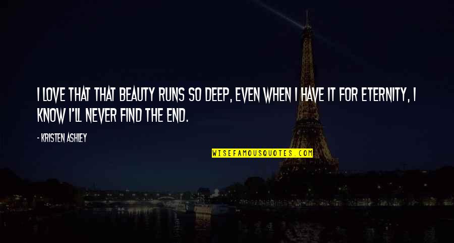 Love Runs Out Quotes By Kristen Ashley: I love that that beauty runs so deep, Love Runs Out Quotes By Kristen Ashley: I love that that beauty runs so deep,
