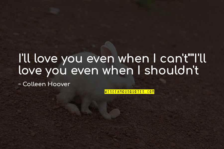 Love Sad Quotes By Colleen Hoover: I'll love you even when I can't""I'll love