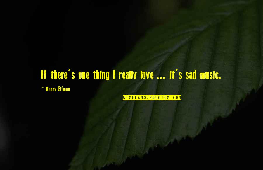 Love Sad Quotes By Danny Elfman: If there's one thing I really love ...