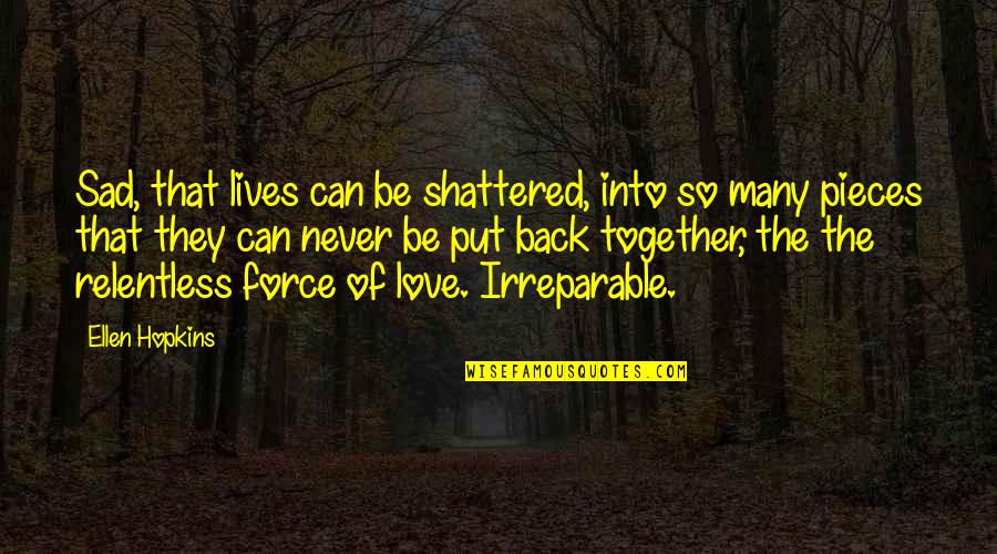 Love Sad Quotes By Ellen Hopkins: Sad, that lives can be shattered, into so
