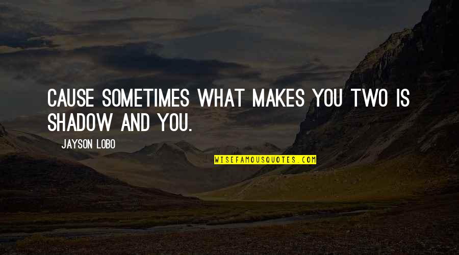 Love Sad Quotes By Jayson Lobo: Cause sometimes what makes you two is shadow