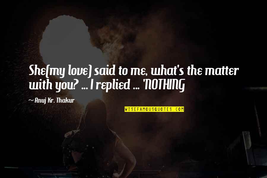 Love Sad With Quotes By Anuj Kr. Thakur: She(my love) said to me, what's the matter