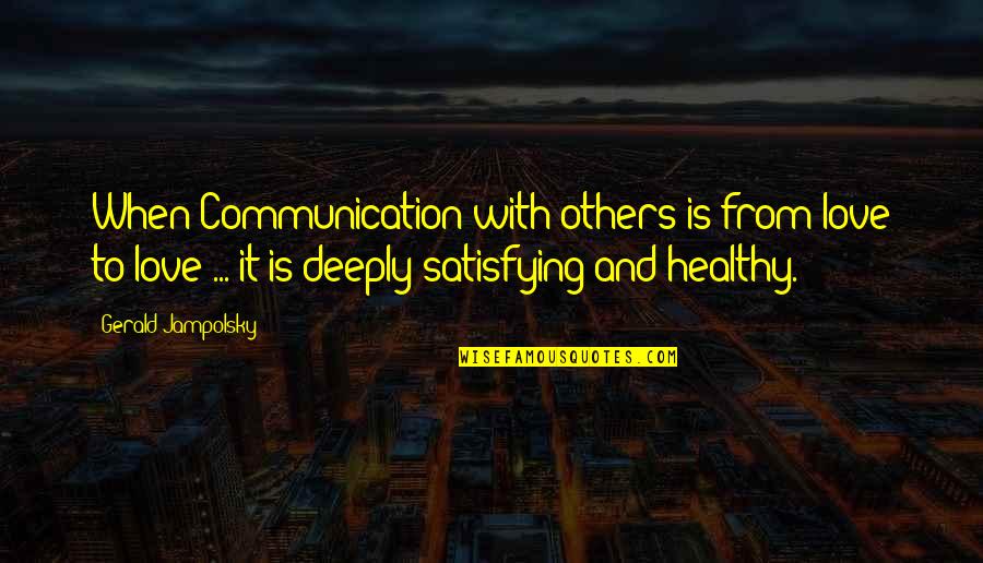Love Satisfying Quotes By Gerald Jampolsky: When Communication with others is from love to