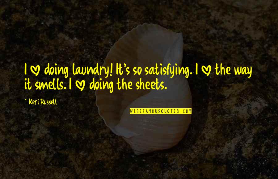 Love Satisfying Quotes By Keri Russell: I love doing laundry! It's so satisfying. I