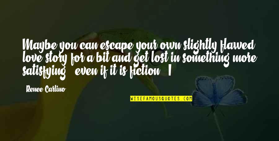 Love Satisfying Quotes By Renee Carlino: Maybe you can escape your own slightly flawed Love Satisfying Quotes By Renee Carlino: Maybe you can escape your own slightly flawed