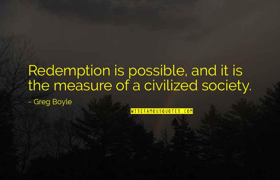 Love Saturdays Quotes By Greg Boyle: Redemption is possible, and it is the measure