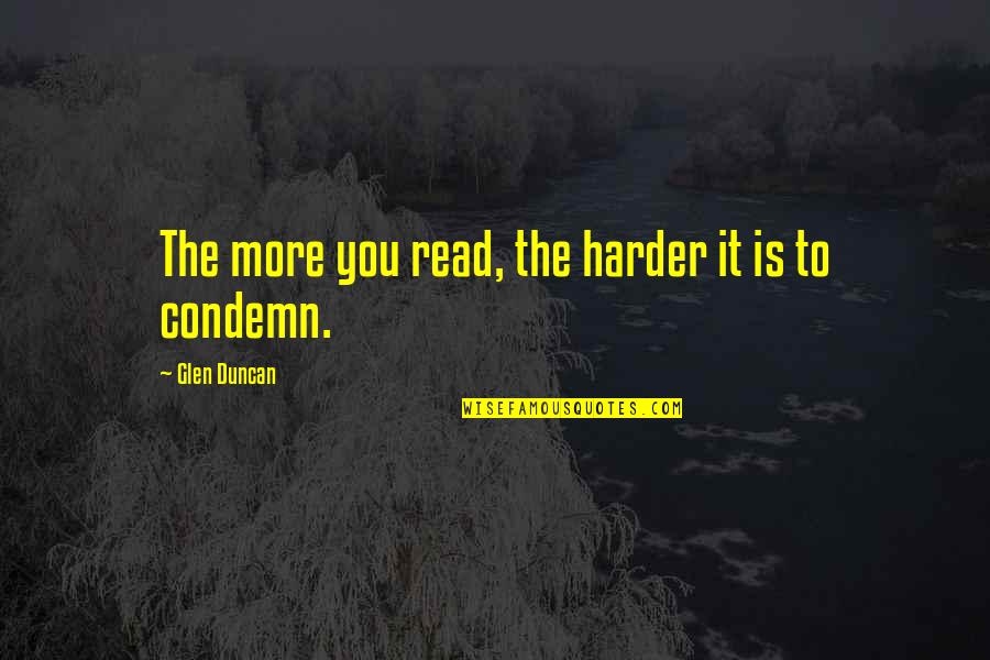 Love Say Goodbye Quotes By Glen Duncan: The more you read, the harder it is