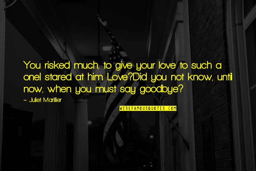 Love Say Goodbye Quotes By Juliet Marillier: You risked much, to give your love to