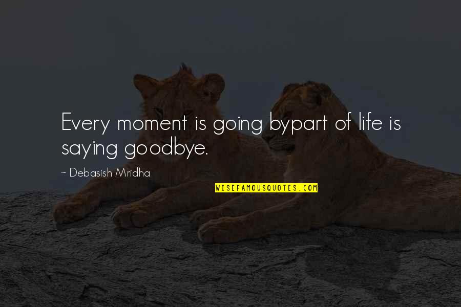 Love Saying Goodbye Quotes By Debasish Mridha: Every moment is going bypart of life is