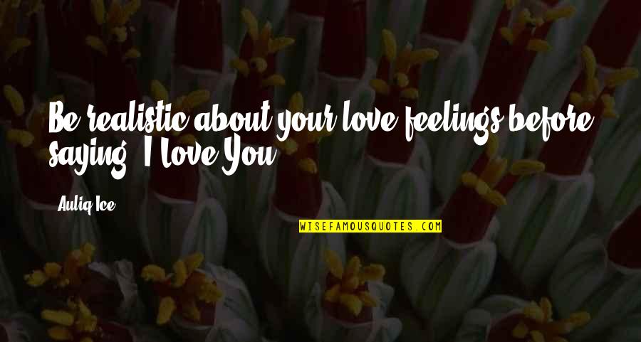 Love Saying I Love You Quotes By Auliq Ice: Be realistic about your love feelings before saying