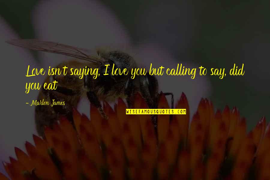 Love Saying I Love You Quotes By Marlon James: Love isn't saying, I love you but calling