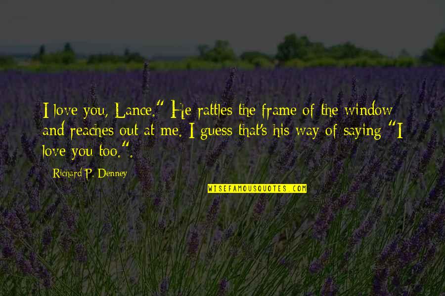 Love Saying I Love You Quotes By Richard P. Denney: I love you, Lance." He rattles the frame