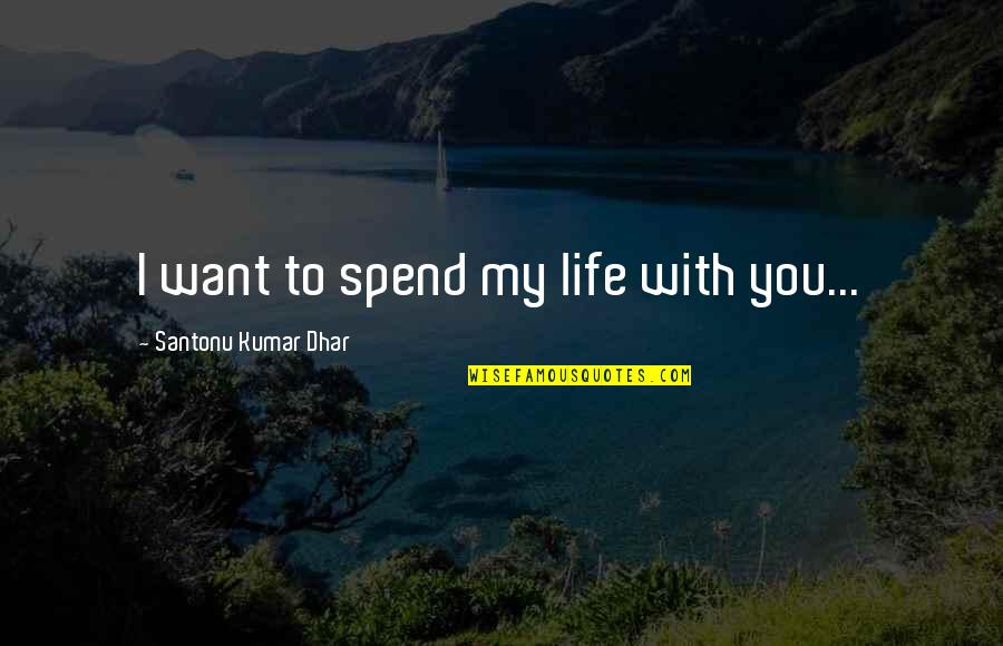 Love Saying I Love You Quotes By Santonu Kumar Dhar: I want to spend my life with you...