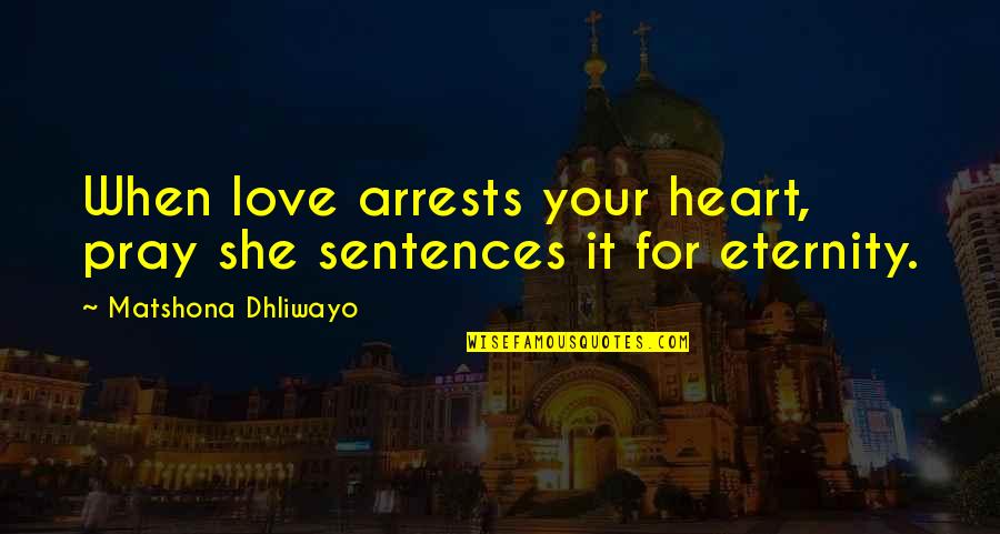 Love Saying Quotes By Matshona Dhliwayo: When love arrests your heart, pray she sentences