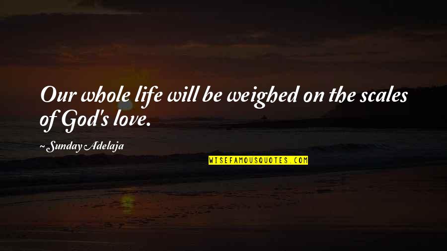 Love Scale Quotes By Sunday Adelaja: Our whole life will be weighed on the