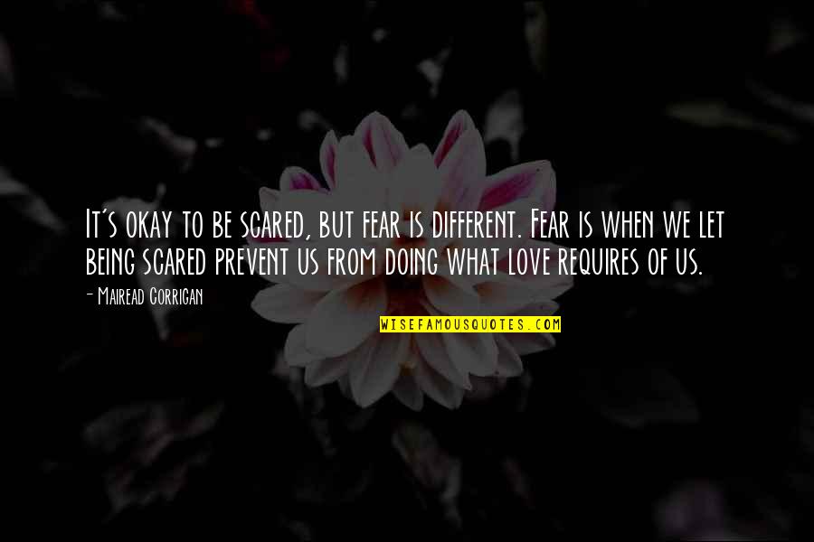 Love Scared Quotes By Mairead Corrigan: It's okay to be scared, but fear is